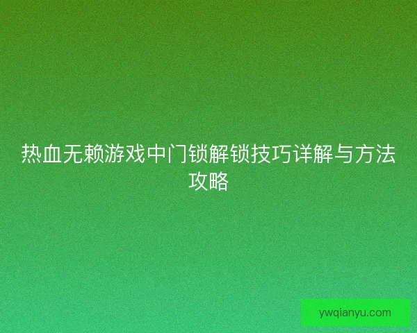 热血无赖游戏中门锁解锁技巧详解与方法攻略