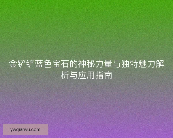 金铲铲蓝色宝石的神秘力量与独特魅力解析与应用指南