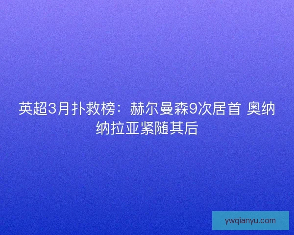 英超3月扑救榜：赫尔曼森9次居首 奥纳纳拉亚紧随其后
